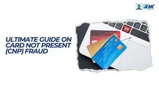 ULTIMATE GUIDE ON
CARD NOT PRESENT
(CNP) FRAUD
 