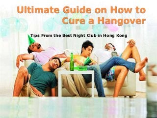 Ultimate Guide on How to
Cure a Hangover
Tips From the Best Night Club in Hong Kong
 