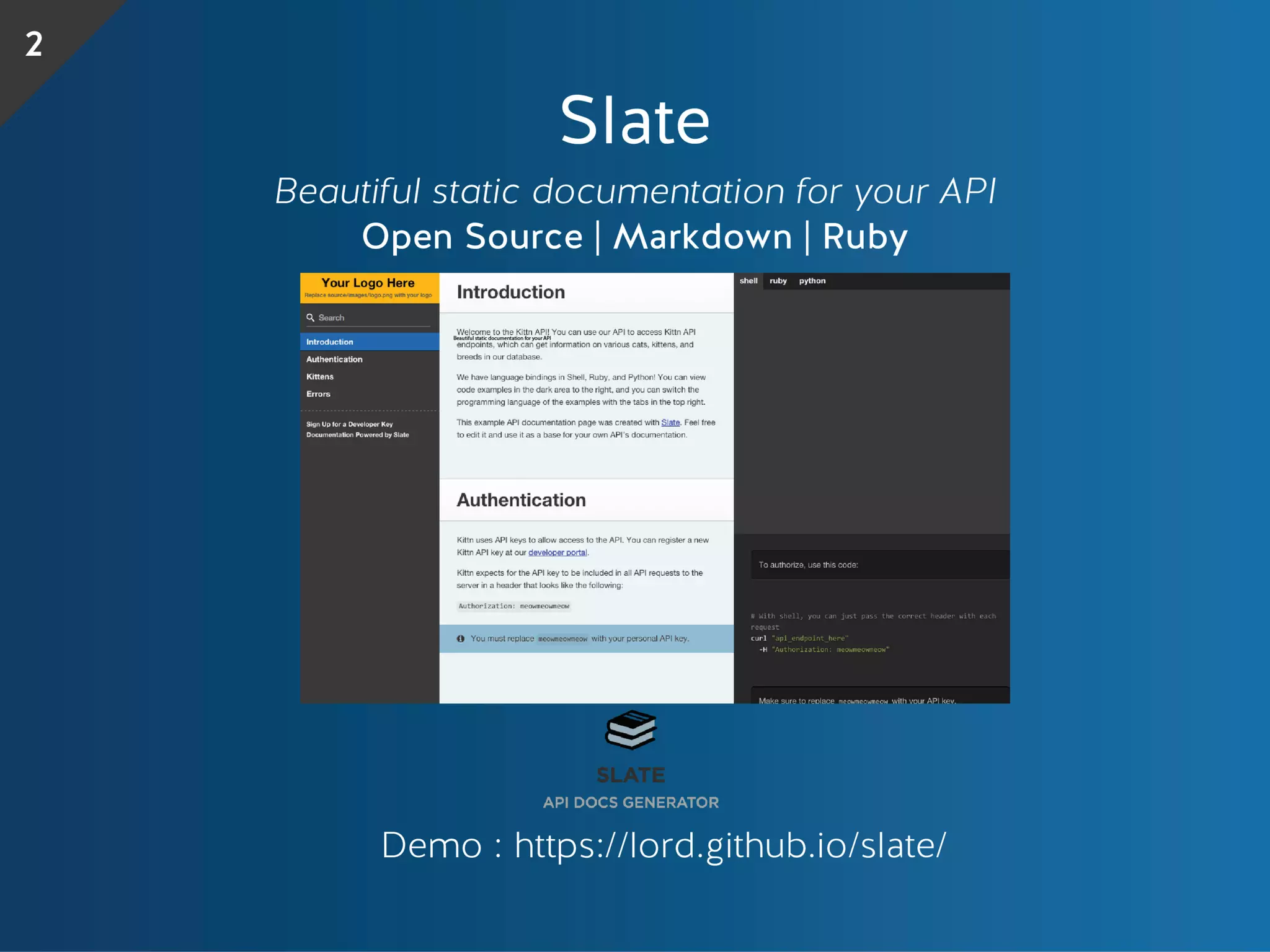Slate
Beautiful static documentation for your API
Open Source | Markdown | Ruby
Demo : https://lord.github.io/slate/
2
Beautiful static documentation for your API
 