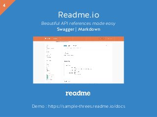 Readme.io
Beautiful API references made easy
Swagger | Markdown
Demo : https://sample-threes.readme.io/docs
4
Beautiful static documentation for your APIReadme.io
 