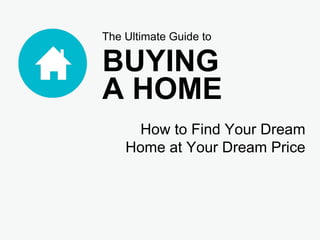 The Ultimate Guide to
BUYING
A HOME
How to Find Your Dream
Home at Your Dream Price
 