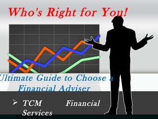 Ultimate Guide to Choose a
Financial Adviser
Who's Right for You!
 TCM Financial
Services
 