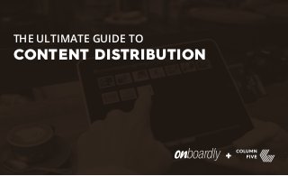 THE ULTIMATE GUIDE TO
CONTENT DISTRIBUTION
 