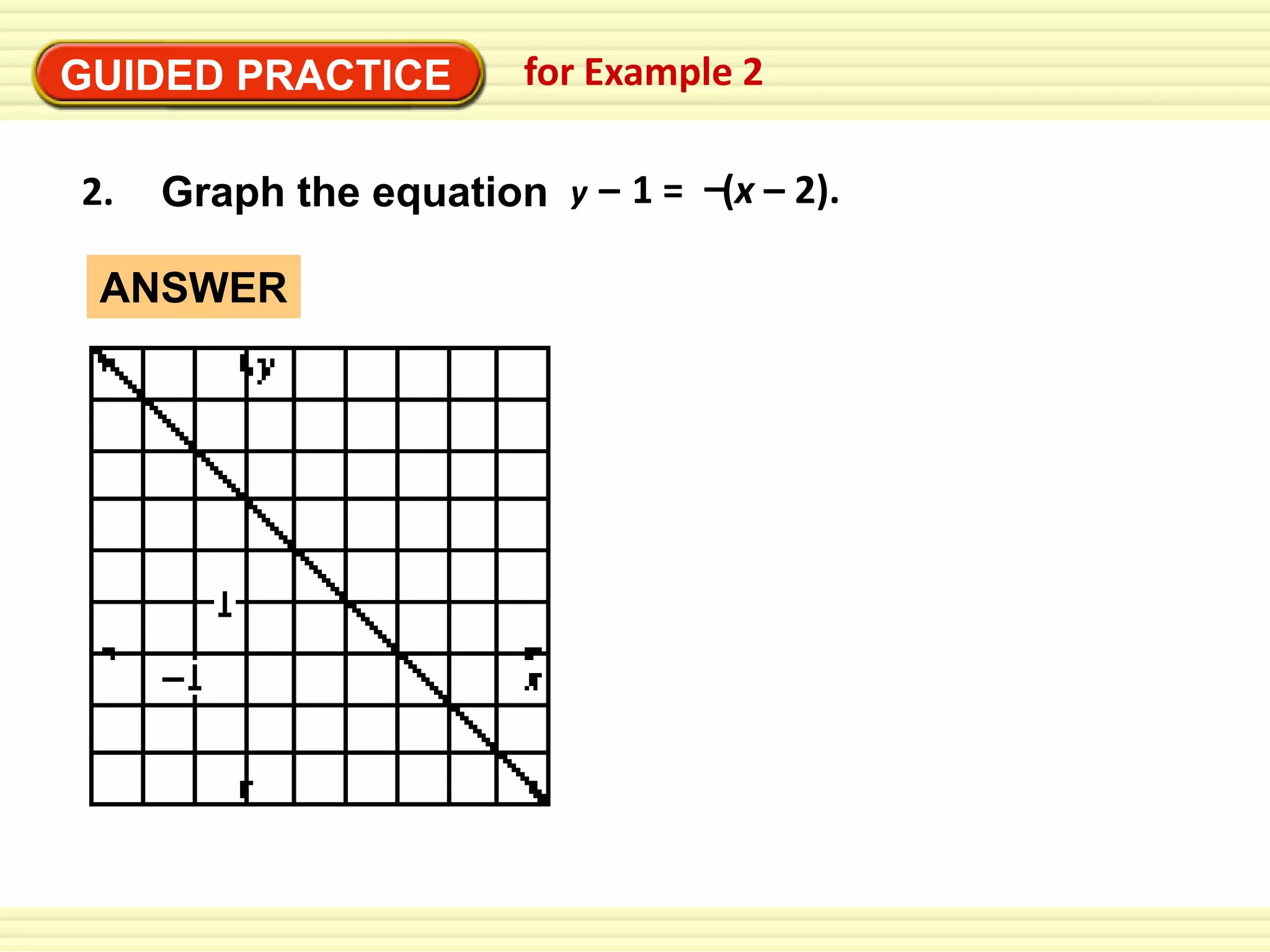 EXAMPLE 2
Graph equation in 2
GUIDED PRACTICE an for Examplepoint-slope form
2.

Graph the equation y – 1 = –(x – 2).

ANSWER

 