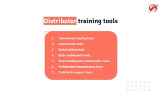 Distributor training tools
1. Data-driven training tools
2. Gamiﬁcation tools
3. Social selling tools
4. Sales enablement tools
5. Team building and collaboration tools
6. Performance measurement tools
7. Distributor support tools
 