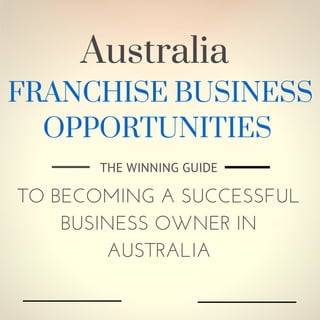 FRANCHISE BUSINESS
OPPORTUNITIES
THE WINNING GUIDE
TO BECOMING A SUCCESSFUL
BUSINESS OWNER IN
AUSTRALIA
Australia
 