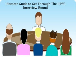 Ultimate Guide to Get Through The UPSC
Interview Round
 