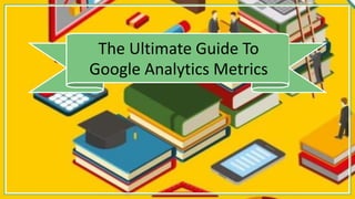 The Ultimate Guide To
Google Analytics Metrics
 