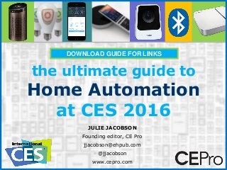 the ultimate guide to
Home Automation
at CES 2016
JULIE JACOBSON
Founding editor, CE Pro
jjacobson@ehpub.com
@jjacobson
www.cepro.com
DOWNLOAD GUIDE FOR LINKS
 