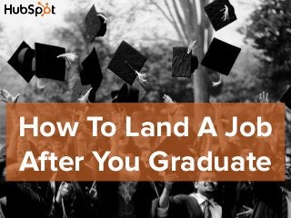 How To Land A Job
After You Graduate
 