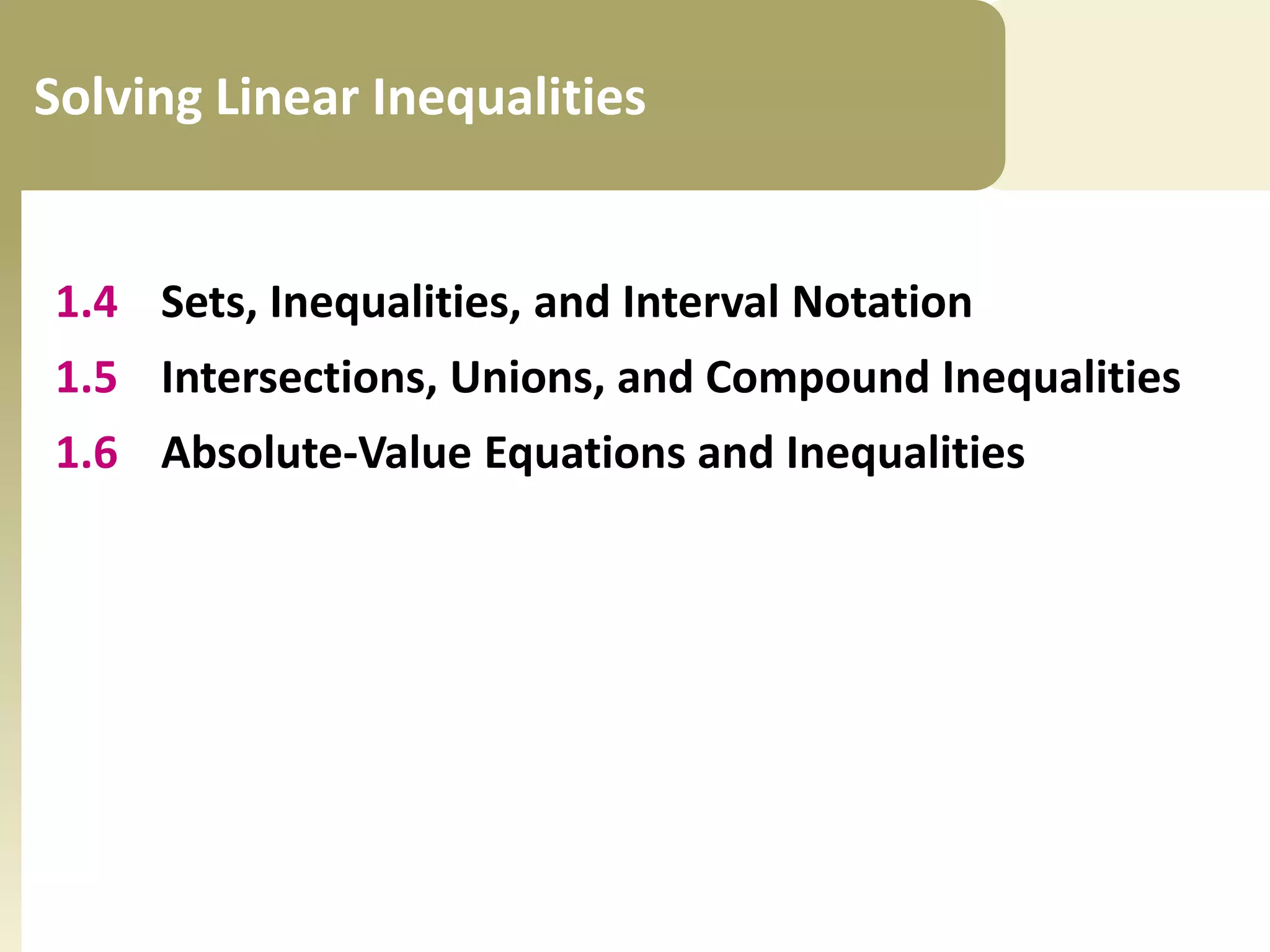 Solving Linear Inequalities

1.4 Sets, Inequalities, and Interval Notation
1.5 Intersections, Unions, and Compound Inequalities

1.6 Absolute-Value Equations and Inequalities

 