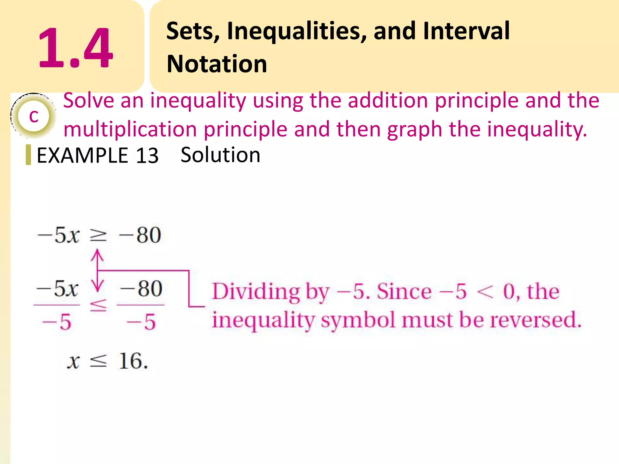 1.4

Sets, Inequalities, and Interval
Notation

Solve an inequality using the addition principle and the
c
multiplication principle and then graph the inequality.
EXAMPLE 13 Solution

 