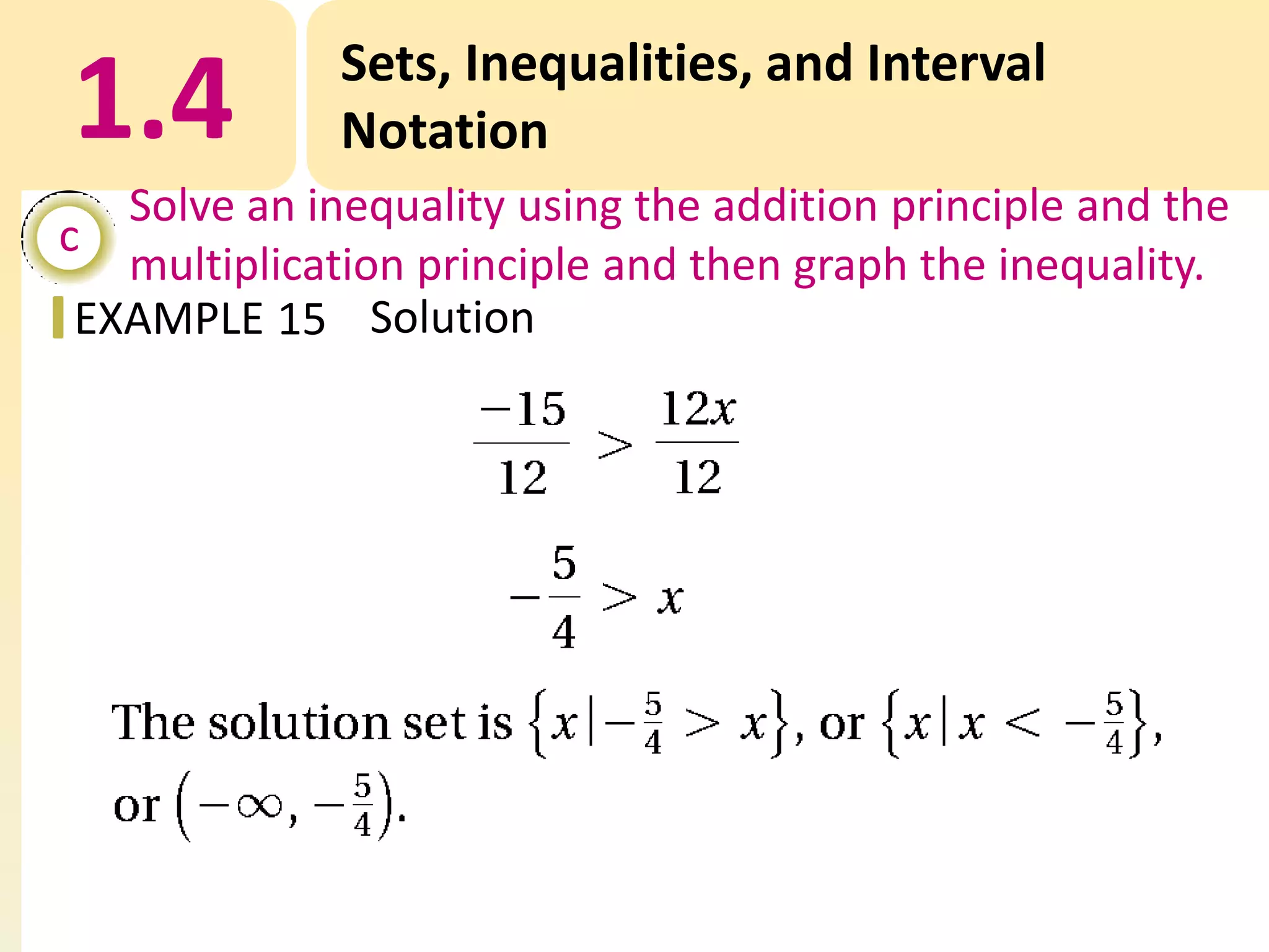1.4

Sets, Inequalities, and Interval
Notation

Solve an inequality using the addition principle and the
c
multiplication principle and then graph the inequality.
EXAMPLE 15 Solution

 