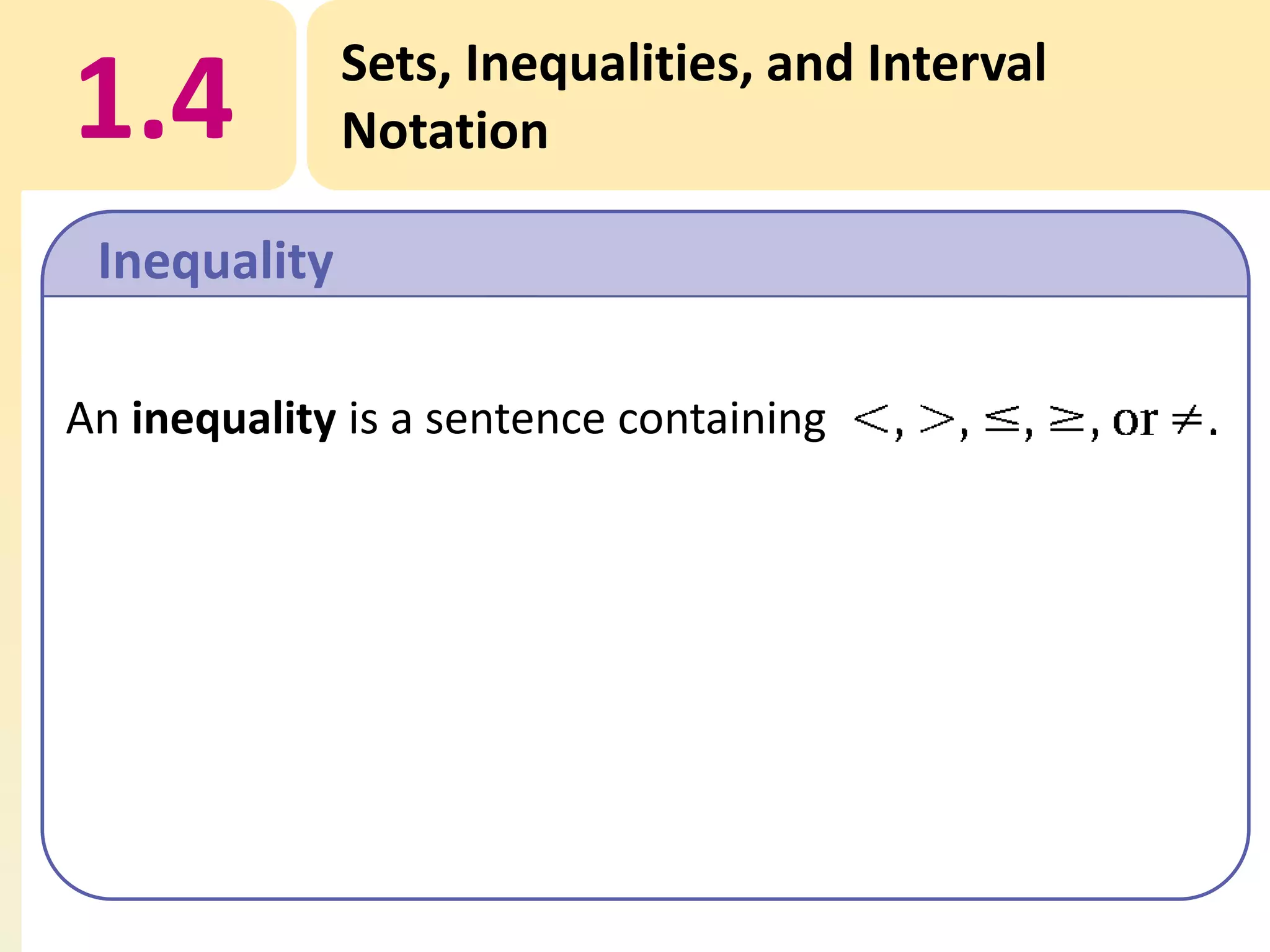 1.4

Sets, Inequalities, and Interval
Notation

Inequality
An inequality is a sentence containing

 