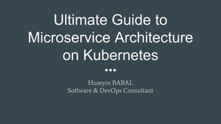 Ultimate Guide to
Microservice Architecture
on Kubernetes
Huseyin BABAL
Software & DevOps Consultant
 