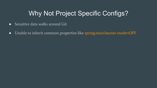 Why Not Project Specific Configs?
● Sensitive data walks around Git
● Unable to inherit common properties like spring.main...