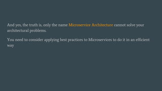 And yes, the truth is, only the name Microservice Architecture cannot solve your
architectural problems.
You need to consi...