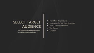 SELECT TARGET
AUDIENCE
Set Quotas To Determine Who
You Want OpinionsFrom
How Many Respondents
How Often Do You Want Responses
Male / Female Distribution
Age Ranges
Location
 