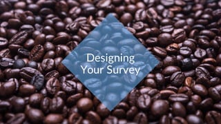 Designing
Your Survey
 