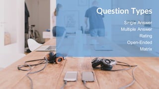 Question Types
Single Answer
Multiple Answer
Rating
Open-Ended
Matrix
 