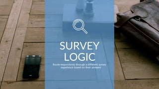SURVEY
LOGICRoute respondents through a different survey
experience based on their answers
 