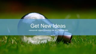 Get New Ideas
-Uncover opportunities to differentiate-
 