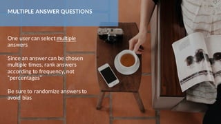 One user can select multiple
answers
Since an answer can be chosen
multiple times, rank answers
according to frequency, no...