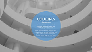 GUIDELINES
Engage Users
Keep questions and answers short
Randomize answers to reduce bias
Start with general questions
Single Answer get better response rates
Multiple Answer can elicit preference info
Open-Ended provides more insight
Consider Survey Logic for more depth
 