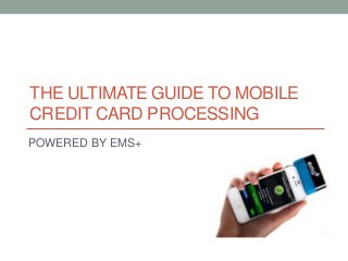 THE ULTIMATE GUIDE TO MOBILE
CREDIT CARD PROCESSING
POWERED BY EMS+

 