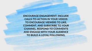 ENCOURAGE ENGAGEMENT: INCLUDE
CALLS-TO-ACTION IN YOUR VIDEOS
TO ENCOURAGE VIEWERS TO LIKE,
COMMENT, AND SUBSCRIBE TO YOUR
CHANNEL. RESPOND TO COMMENTS
AND ENGAGE WITH YOUR AUDIENCE
TO BUILD A LOYAL FOLLOWING.
 