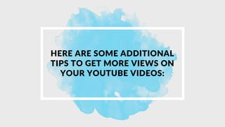 HERE ARE SOME ADDITIONAL
TIPS TO GET MORE VIEWS ON
YOUR YOUTUBE VIDEOS:
 