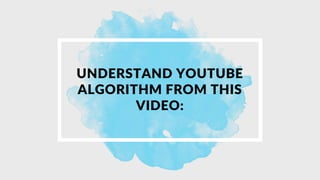 UNDERSTAND YOUTUBE
ALGORITHM FROM THIS
VIDEO:
 