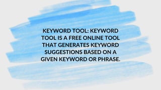 KEYWORD TOOL: KEYWORD
TOOL IS A FREE ONLINE TOOL
THAT GENERATES KEYWORD
SUGGESTIONS BASED ON A
GIVEN KEYWORD OR PHRASE.
 