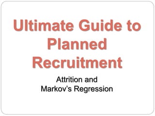 Ultimate Guide to
Planned
Recruitment
Attrition and
Markov’s Regression
 