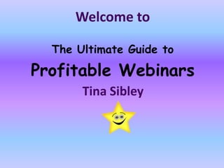 Welcome to
The Ultimate Guide to

Profitable Webinars
Tina Sibley

 