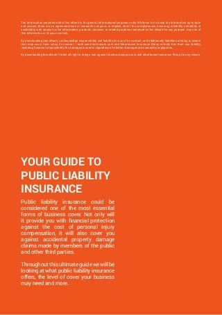 YOUR GUIDE TO
PUBLIC LIABILITY
INSURANCE
Public liability insurance could be
considered one of the most essential
forms of...
