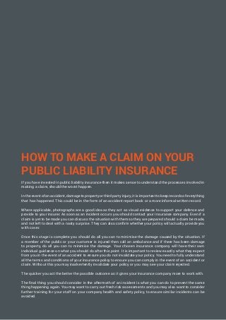 HOW TO MAKE A CLAIM ON YOUR
PUBLIC LIABILITY INSURANCE
If you have invested in public liability insurance then it makes se...
