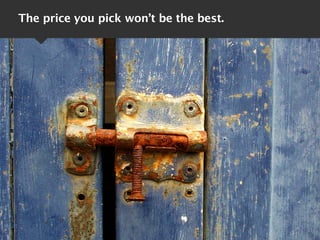 The price you pick won’t be the best.
 