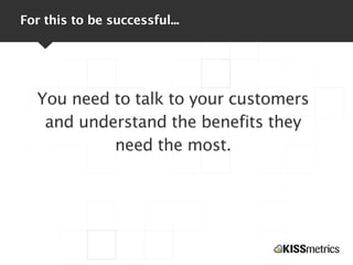 For this to be successful...




  You need to talk to your customers
   and understand the benefits they
           need ...