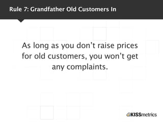 Rule 7: Grandfather Old Customers In




    As long as you don’t raise prices
    for old customers, you won’t get
      ...