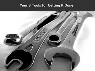 Your 3 Tools for Getting It Done
 
