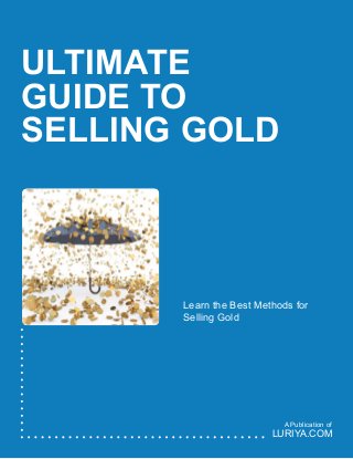 ULTIMATE
GUIDE TO
SELLING GOLD
Learn the Best Methods for
Selling Gold
LURIYA.COM
A Publication of
 