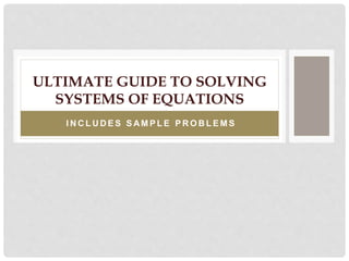 I N C L U D E S S AM P L E P R O B L E M S
ULTIMATE GUIDE TO SOLVING
SYSTEMS OF EQUATIONS
 