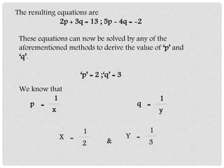 The resulting equations are
2p + 3q = 13 ; 5p - 4q = -2
These equations can now be solved by any of the
aforementioned met...