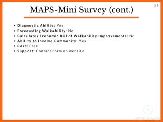 MAPS-Mini Survey (cont.)
Diagnostic Ability: Yes
Forecasting Walkability: No
Calculates Economic ROI of Walkability Improvements: No
Ability to Involve Community: Yes
Cost: Free
Support: Contact form on website
2 5
 