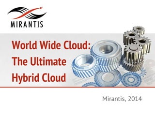 World Wide Cloud:
The Ultimate
Hybrid Cloud
Mirantis, 2014
 