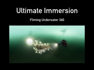 Ultimate Immersion
Filming Underwater 360
 