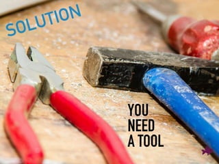 YOU
NEED
A TOOL
SOLUTION
 