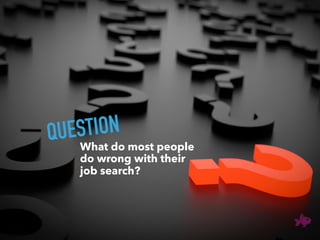 What do most people
do wrong with their
job search?
QUESTION
 