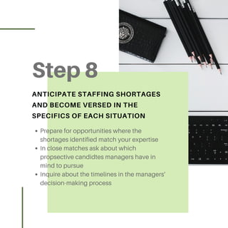 Step 8
ANTICIPATE STAFFING SHORTAGES
AND BECOME VERSED IN THE
SPECIFICS OF EACH SITUATION
Prepare for opportunities where ...